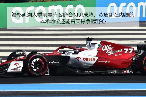 洛杉矶湖人季前赛阵容磨合初见成效，浓眉哥在内线的战术地位还能否支撑争冠野心